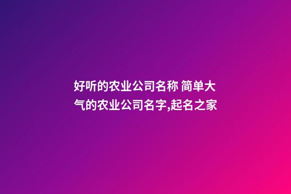 好听的农业公司名称 简单大气的农业公司名字,起名之家-第1张-公司起名-玄机派